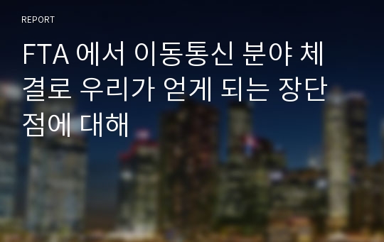 FTA 에서 이동통신 분야 체결로 우리가 얻게 되는 장단점에 대해