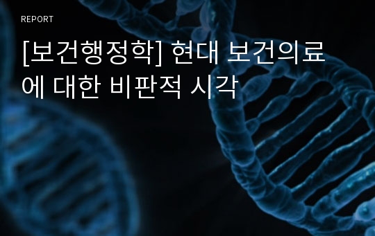 [보건행정학] 현대 보건의료에 대한 비판적 시각