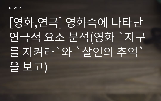 [영화,연극] 영화속에 나타난 연극적 요소 분석(영화 `지구를 지켜라`와 `살인의 추억`을 보고)