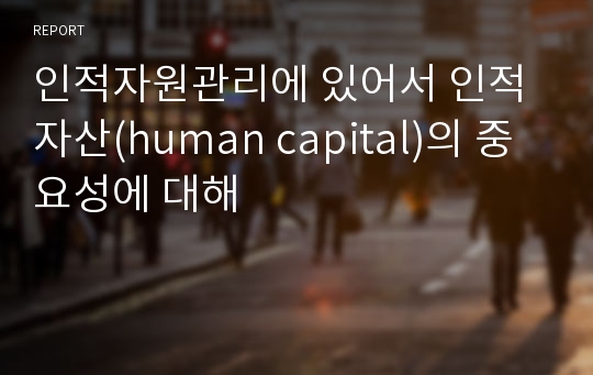 인적자원관리에 있어서 인적자산(human capital)의 중요성에 대해