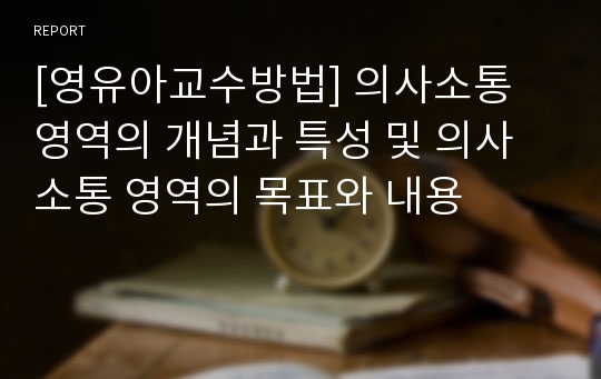 [영유아교수방법] 의사소통 영역의 개념과 특성 및 의사소통 영역의 목표와 내용