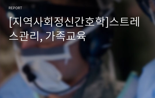 [지역사회정신간호학]스트레스관리, 가족교육