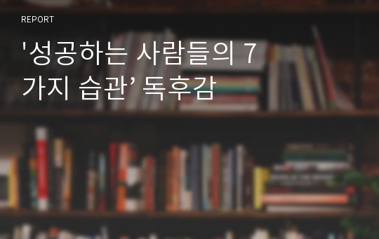 &#039;성공하는 사람들의 7가지 습관’ 독후감