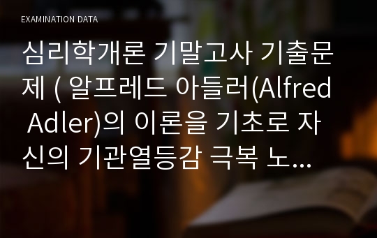 심리학개론 기말고사 기출문제 ( 알프레드 아들러(Alfred Adler)의 이론을 기초로 자신의 기관열등감 극복 노력과 성격특성에 대해 설명 하시오. )