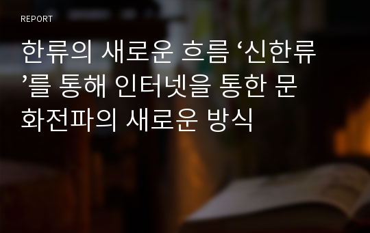 한류의 새로운 흐름 ‘신한류’를 통해 인터넷을 통한 문화전파의 새로운 방식