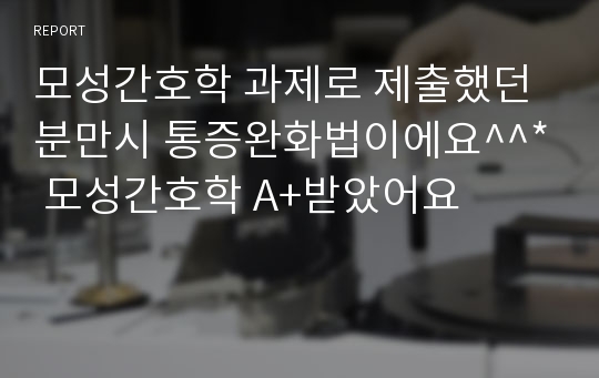 모성간호학 과제로 제출했던 분만시 통증완화법이에요^^* 모성간호학 A+받았어요