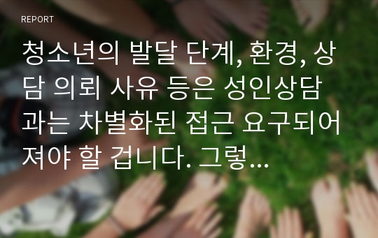 청소년의 발달 단계, 환경, 상담 의뢰 사유 등은 성인상담과는 차별화된 접근 요구되어져야 할 겁니다. 그렇다면 청소년 상담자게 어떠한 역할이 요구 되어져야 하는지 이론