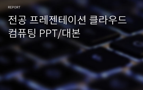 전공 프레젠테이션 클라우드 컴퓨팅 PPT/대본