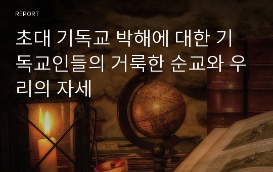 초대 기독교 박해에 대한 기독교인들의 거룩한 순교와 우리의 자세