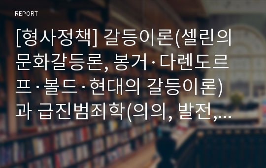 [형사정책] 갈등이론(셀린의 문화갈등론, 봉거·다렌도르프·볼드·현대의 갈등이론)과 급진범죄학(의의, 발전, 방법론, 범죄에 대한 개념정의)