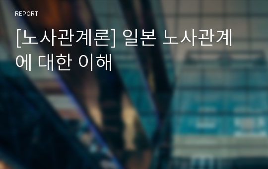 [노사관계론] 일본 노사관계에 대한 이해