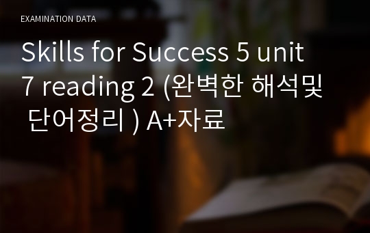 Skills for Success 5 unit 7 reading 2 (완벽한 해석및 단어정리 ) A+자료