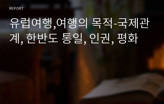 유럽여행,여행의 목적-국제관계, 한반도 통일, 인권, 평화