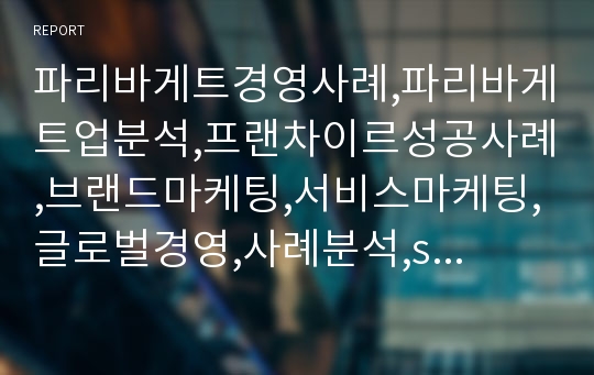 파리바게트경영사례,파리바게트업분석,프랜차이르성공사례,브랜드마케팅,서비스마케팅,글로벌경영,사례분석,swot,stp,4p