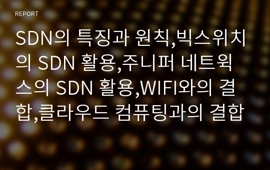 SDN의 특징과 원칙,빅스위치의 SDN 활용,주니퍼 네트윅스의 SDN 활용,WIFI와의 결합,클라우드 컴퓨팅과의 결합