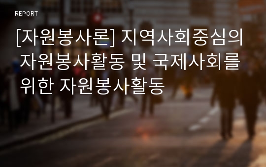 [자원봉사론] 지역사회중심의 자원봉사활동 및 국제사회를 위한 자원봉사활동