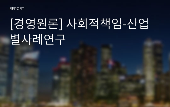 [경영원론] 사회적책임-산업별사례연구