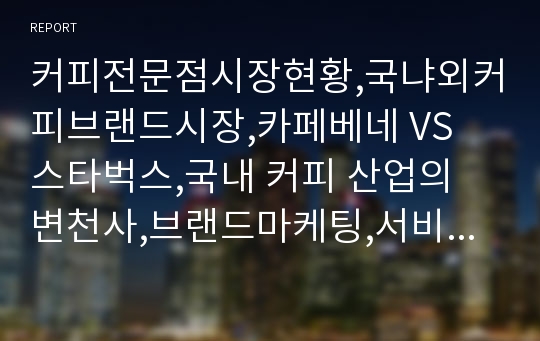 커피전문점시장현황,국냐외커피브랜드시장,카페베네 VS 스타벅스,국내 커피 산업의 변천사,브랜드마케팅,서비스마케팅,글로벌경영,사례분석,swot,stp,4p