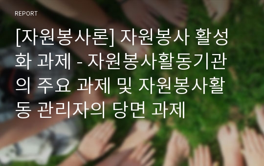 [자원봉사론] 자원봉사 활성화 과제 - 자원봉사활동기관의 주요 과제 및 자원봉사활동 관리자의 당면 과제