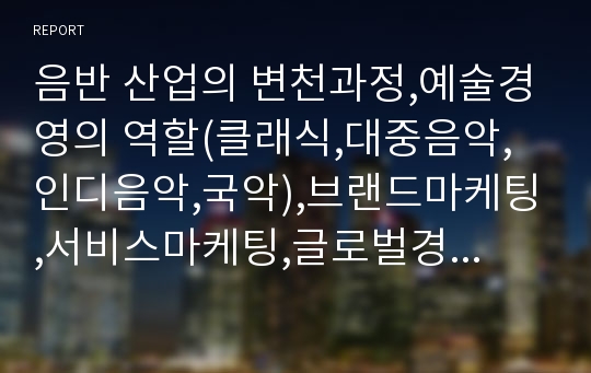 음반 산업의 변천과정,예술경영의 역할(클래식,대중음악,인디음악,국악),브랜드마케팅,서비스마케팅,글로벌경영,사례분석,swot,stp,4p