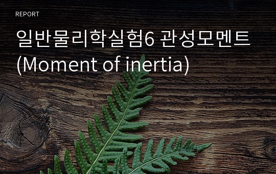 일반물리학실험6 관성모멘트(Moment of inertia)