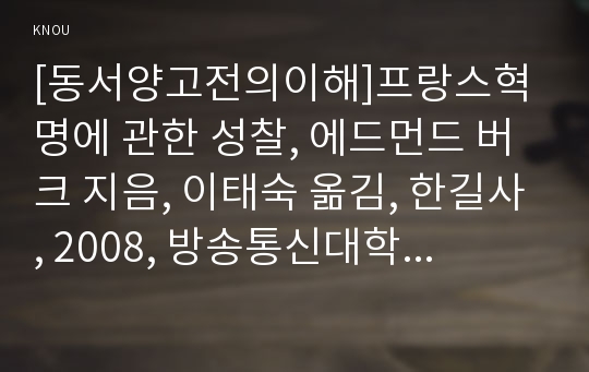 [동서양고전의이해]프랑스혁명에 관한 성찰, 에드먼드 버크 지음, 이태숙 옮김, 한길사, 2008, 방송통신대학교동서양고전의이해중간과제물(인상적인구절,이책을선택한이유,독후감)