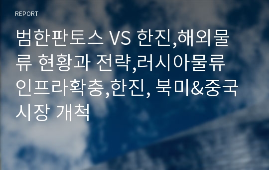 범한판토스 VS 한진,해외물류 현황과 전략,러시아물류 인프라확충,한진, 북미&amp;중국시장 개척