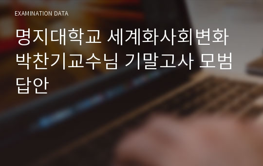 명지대학교 세계화사회변화 박찬기교수님 기말고사 모범답안