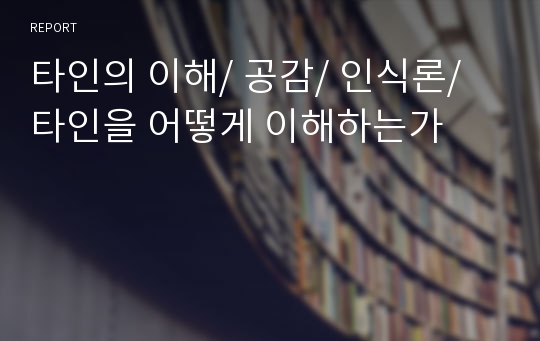 타인의 이해/ 공감/ 인식론/ 타인을 어떻게 이해하는가