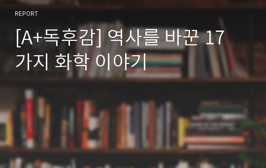 [A+독후감] 역사를 바꾼 17가지 화학 이야기