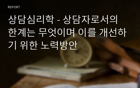 상담심리학 - 상담자로서의 한계는 무엇이며 이를 개선하기 위한 노력방안