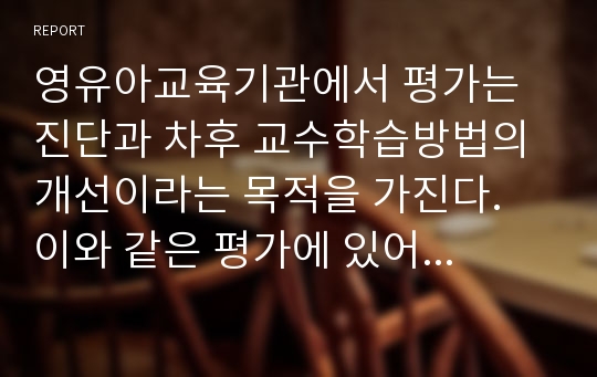 영유아교육기관에서 평가는 진단과 차후 교수학습방법의 개선이라는 목적을 가진다. 이와 같은 평가에 있어 교사가 유념하여야 할 사항은 무엇이 있는지 설명하시오.