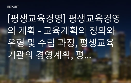 [평생교육경영] 평생교육경영의 계획 - 교육계획의 정의와 유형 및 수립 과정, 평생교육기관의 경영계획, 평생교육 경영계획의 조건