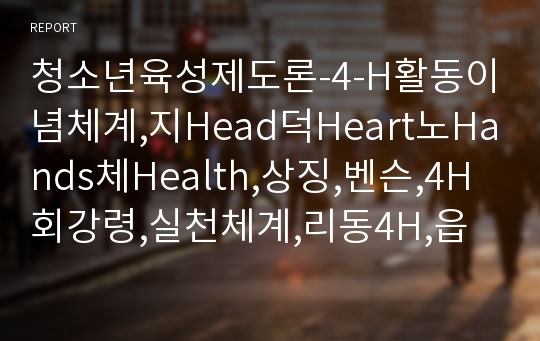 청소년육성제도론-4-H활동이념체계,지Head덕Heart노Hands체Health,상징,벤슨,4H회강령,실천체계,리동4H,읍면4H,학교4H,회의생활,과제활동,교육훈련,봉사활동