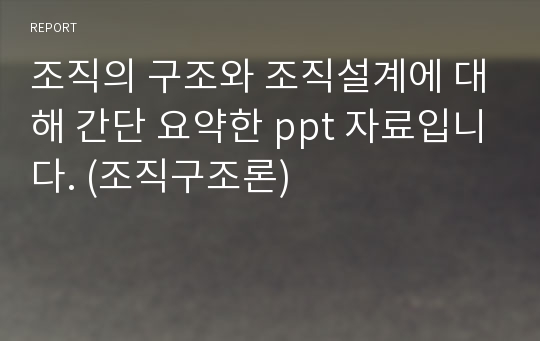 조직의 구조와 조직설계에 대해 간단 요약한 ppt 자료입니다. (조직구조론)