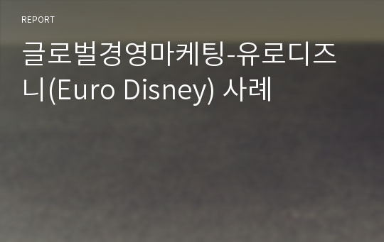 글로벌경영마케팅-유로디즈니(Euro Disney) 사례