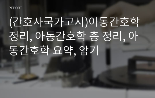 (간호사국가고시)아동간호학 정리, 아동간호학 총 정리, 아동간호학 요약, 암기