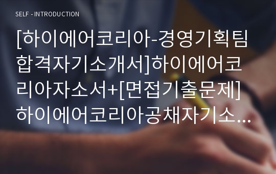 [하이에어코리아-경영기획팀합격자기소개서]하이에어코리아자소서+[면접기출문제] 하이에어코리아공채자기소개서 하이에어코리아채용자소서 하이에어코리아경영기획자기소개서