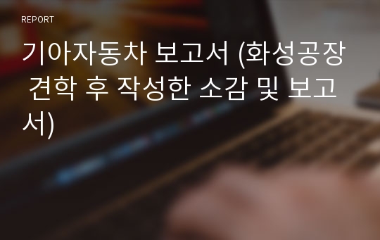 기아자동차 보고서 (화성공장 견학 후 작성한 소감 및 보고서)