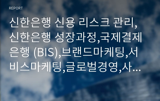 신한은행 신용 리스크 관리,신한은행 성장과정,국제결제은행 (BIS),브랜드마케팅,서비스마케팅,글로벌경영,사례분석,swot,stp,4p