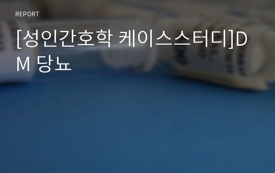 [성인간호학 케이스스터디]DM 당뇨