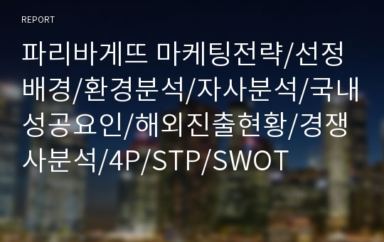 파리바게뜨 마케팅전략/선정배경/환경분석/자사분석/국내성공요인/해외진출현황/경쟁사분석/4P/STP/SWOT