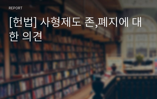 [헌법] 사형제도 존,폐지에 대한 의견