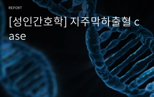 [성인간호학] 지주막하출혈 case