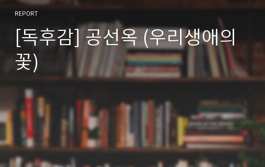 [독후감] 공선옥 (우리생애의 꽃)