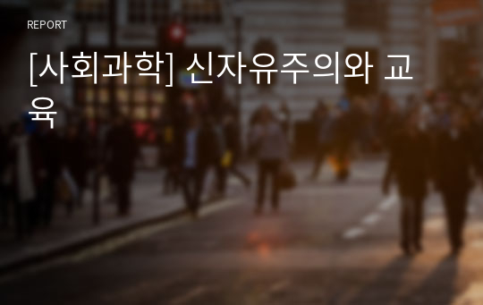 [사회과학] 신자유주의와 교육