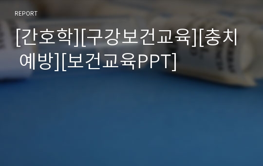 [간호학][구강보건교육][충치 예방][보건교육PPT]