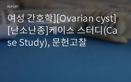 여성 간호학][Ovarian cyst][난소난종]케이스 스터디(Case Study), 문헌고찰