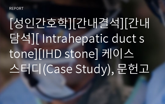 [성인간호학][간내결석][간내담석][ Intrahepatic duct stone][IHD stone] 케이스 스터디(Case Study), 문헌고찰