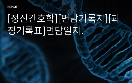 [정신간호학][면담기록지][과정기록표]면담일지.